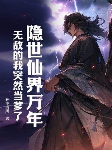 隐世仙界万年,无敌的我突然当爹了 隐世仙界万年,无敌的我突然当爹了