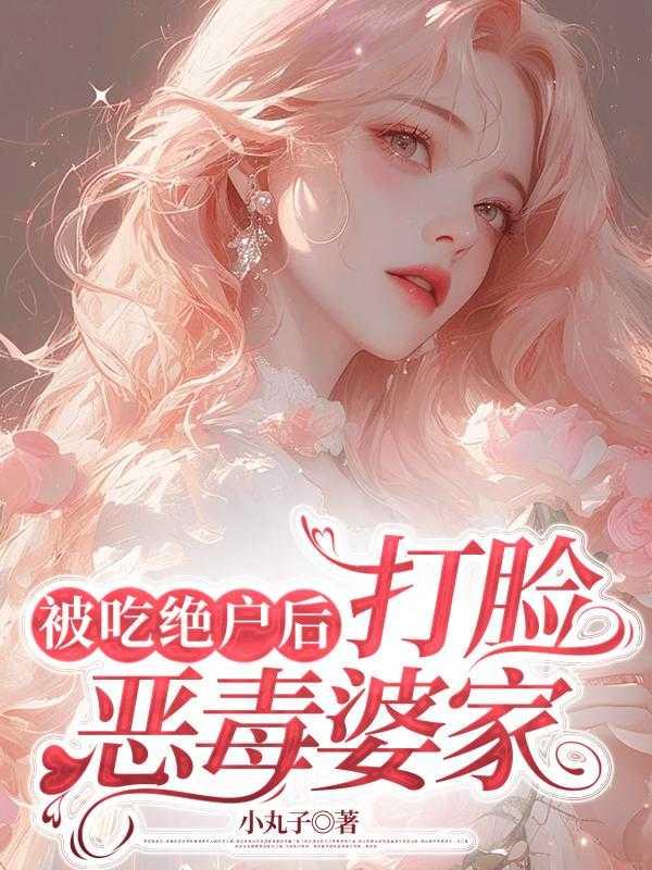 被吃绝户后,打脸恶毒婆家 被吃绝户后,打脸恶毒婆家