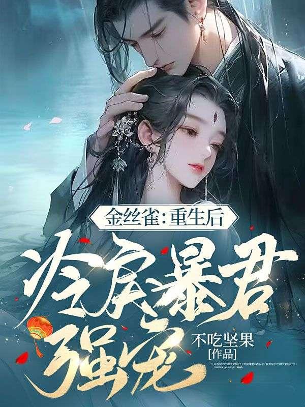 金丝雀:重生后冷戾暴君强宠 金丝雀:重生后冷戾暴君强宠