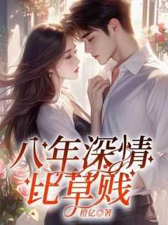 八年深情,比草贱 八年深情,比草贱