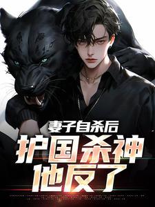 妻子自杀后,护国杀神他反了 妻子自杀后,护国杀神他反了